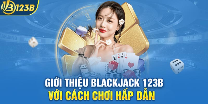 Giới thiệu Blackjack 123B với cách chơi hấp dẫn  