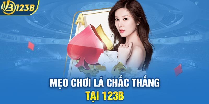 Mẹo chơi lá chắc thắng tại 123B